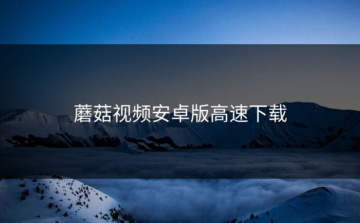 蘑菇视频安卓版高速下载