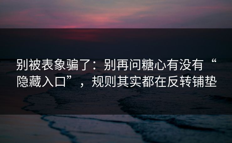 别被表象骗了:别再问糖心有没有“隐藏入口”,规则其实都在反转铺垫