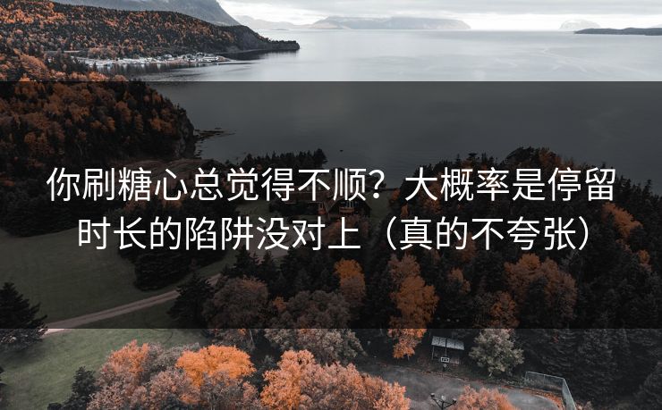 你刷糖心总觉得不顺?大概率是停留时长的陷阱没对上(真的不夸张) 你刷糖心总觉得不顺?大概率是停留时长的陷阱没对上(真的不夸张)