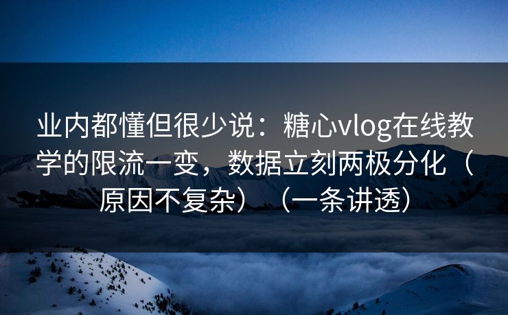 业内都懂但很少说:糖心vlog在线教学的限流一变,数据立刻两极分化(原因不复杂)(一条讲透) 业内都懂但很少说:糖心vlog在线教学的限流一变,数据立刻两极分化(原因不复杂)(一条讲透)