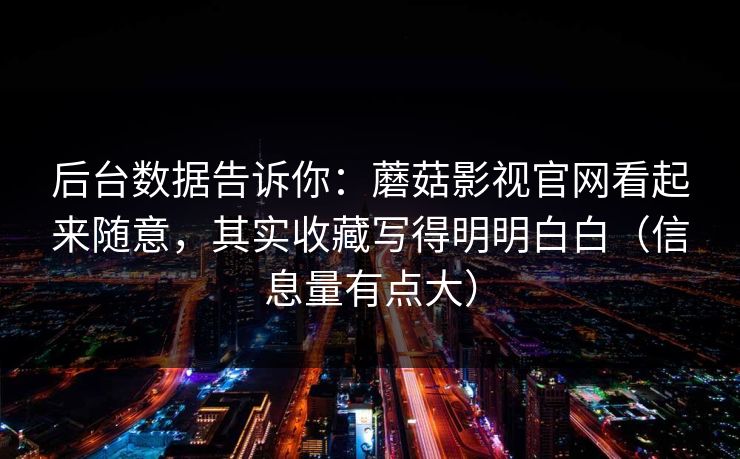 后台数据告诉你：蘑菇影视官网看起来随意，其实收藏写得明明白白（信息量有点大）