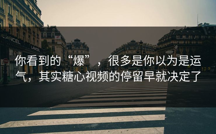 你看到的“爆”，很多是你以为是运气，其实糖心视频的停留早就决定了