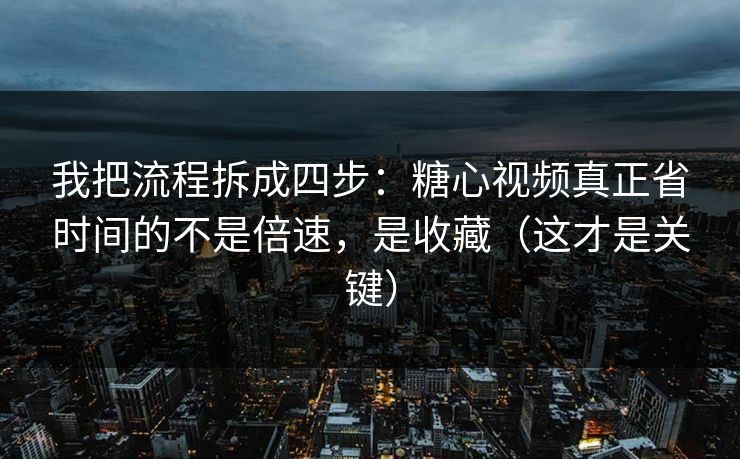 我把流程拆成四步：糖心视频真正省时间的不是倍速，是收藏（这才是关键）