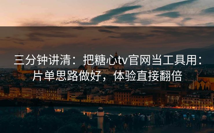 三分钟讲清：把糖心tv官网当工具用：片单思路做好，体验直接翻倍