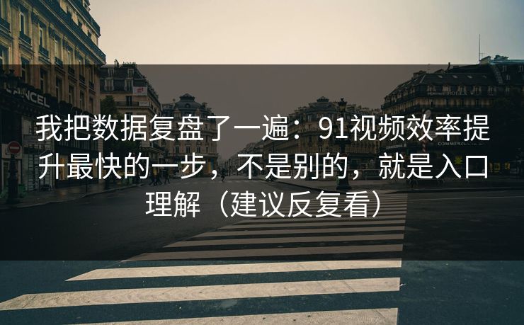 我把数据复盘了一遍：91视频效率提升最快的一步，不是别的，就是入口理解（建议反复看）