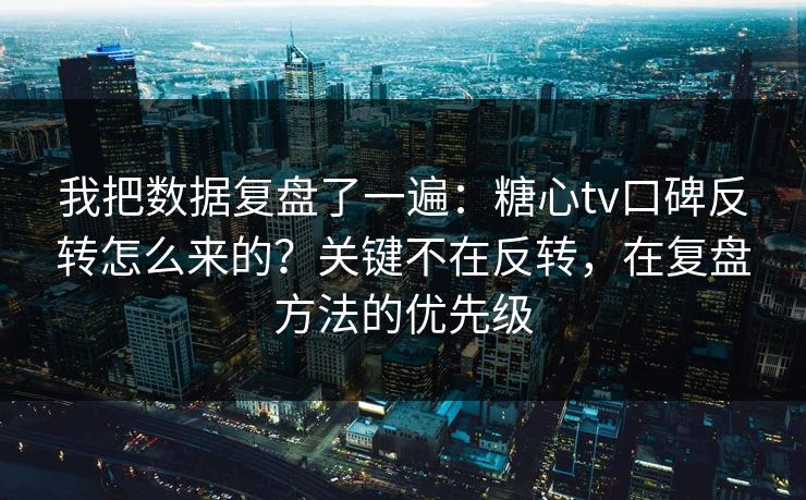 我把数据复盘了一遍：糖心tv口碑反转怎么来的？关键不在反转，在复盘方法的优先级