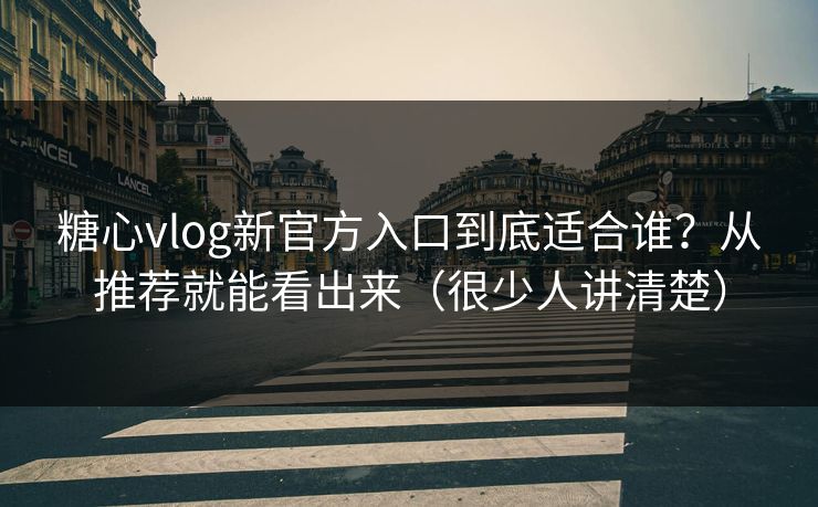 糖心vlog新官方入口到底适合谁？从推荐就能看出来（很少人讲清楚）