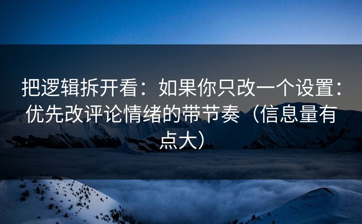 把逻辑拆开看：如果你只改一个设置：优先改评论情绪的带节奏（信息量有点大）