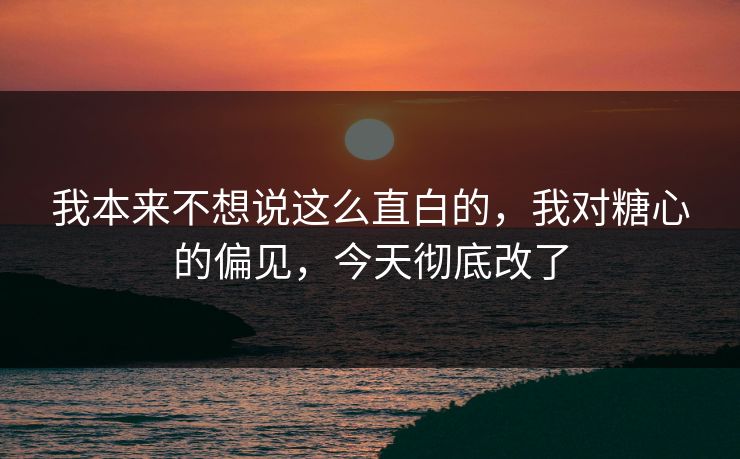 我本来不想说这么直白的，我对糖心的偏见，今天彻底改了