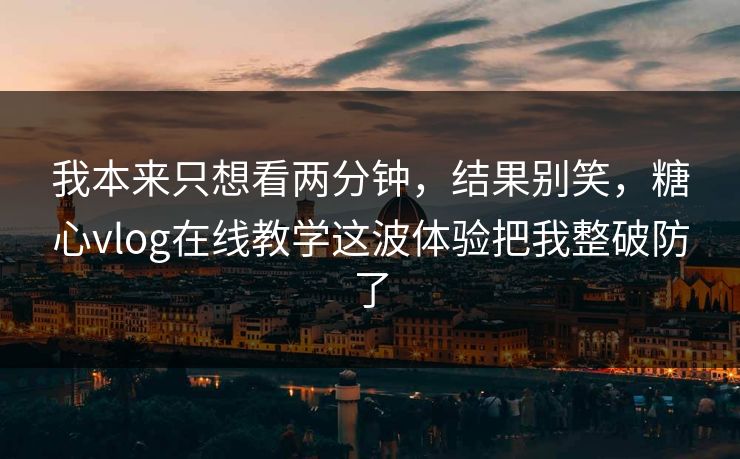 我本来只想看两分钟,结果别笑,糖心vlog在线教学这波体验把我整破防了 我本来只想看两分钟,结果别笑,糖心vlog在线教学这波体验把我整破防了