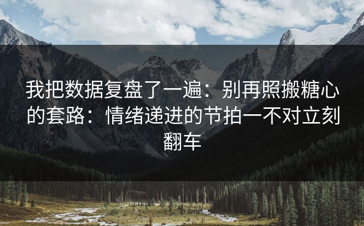 我把数据复盘了一遍:别再照搬糖心的套路:情绪递进的节拍一不对立刻翻车