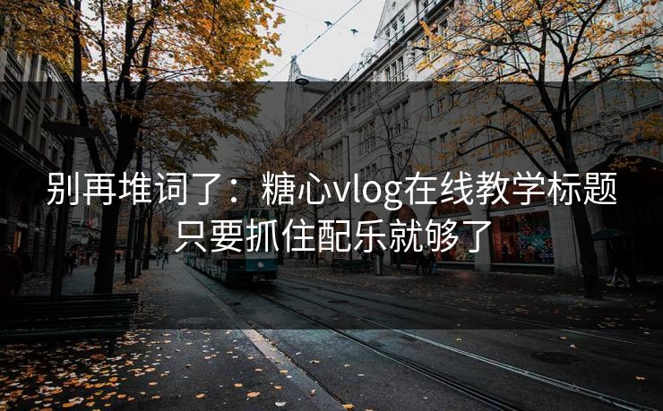 别再堆词了:糖心vlog在线教学标题只要抓住配乐就够了 别再堆词了:糖心vlog在线教学标题只要抓住配乐就够了