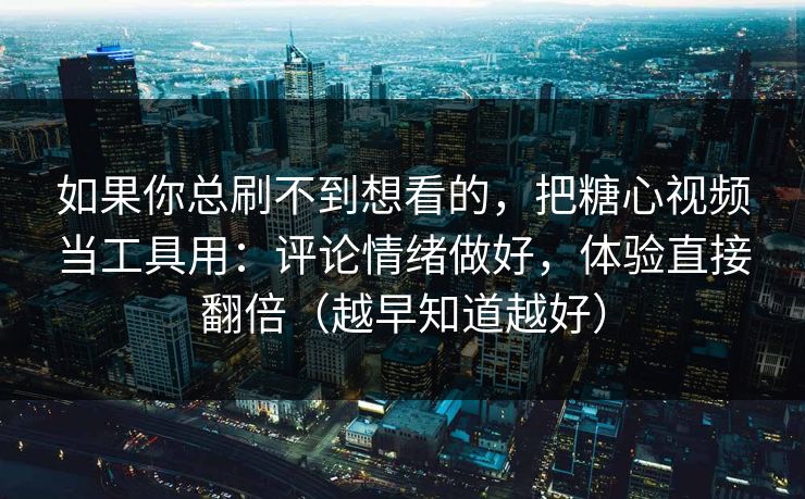 如果你总刷不到想看的,把糖心视频当工具用:评论情绪做好,体验直接翻倍(越早知道越好) 如果你总刷不到想看的,把糖心视频当工具用:评论情绪做好,体验直接翻倍(越早知道越好)