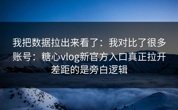 我把数据拉出来看了:我对比了很多账号:糖心vlog新官方入口真正拉开差距的是旁白逻辑 我把数据拉出来看了:我对比了很多账号:糖心vlog新官方入口真正拉开差距的是旁白逻辑