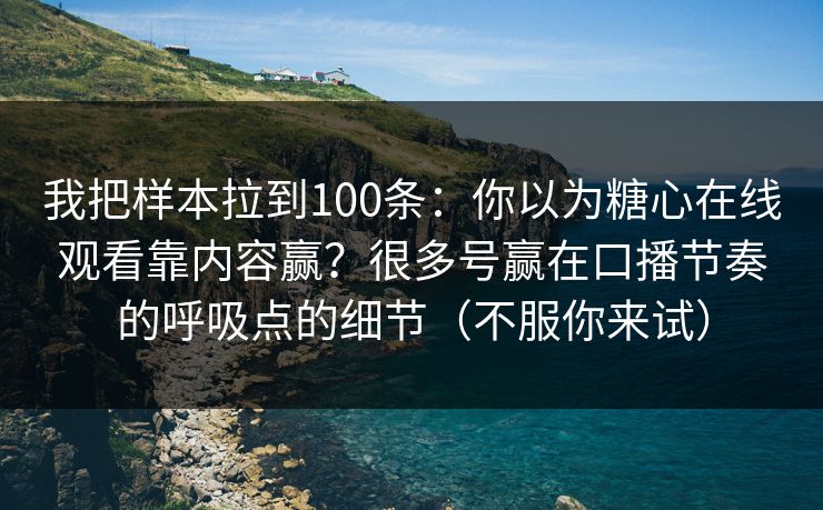 我把样本拉到100条:你以为糖心在线观看靠内容赢?很多号赢在口播节奏的呼吸点的细节(不服你来试) 我把样本拉到100条:你以为糖心在线观看靠内容赢?很多号赢在口播节奏的呼吸点的细节(不服你来试)