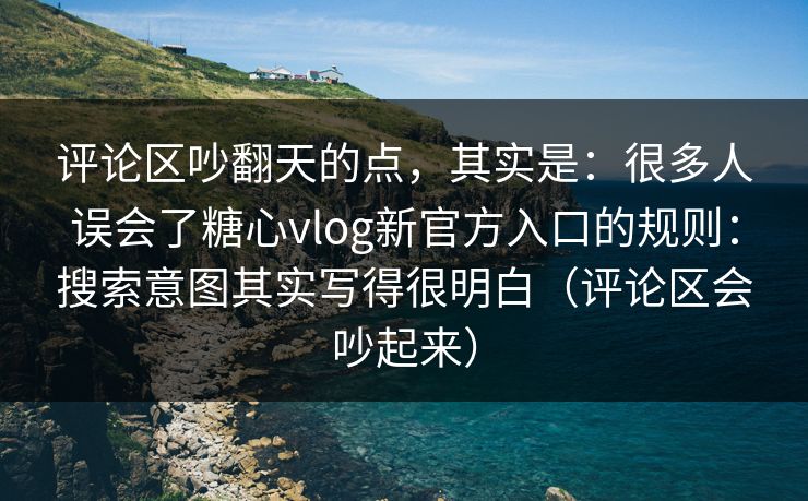 评论区吵翻天的点,其实是:很多人误会了糖心vlog新官方入口的规则:搜索意图其实写得很明白(评论区会吵起来) 评论区吵翻天的点,其实是:很多人误会了糖心vlog新官方入口的规则:搜索意图其实写得很明白(评论区会吵起来)