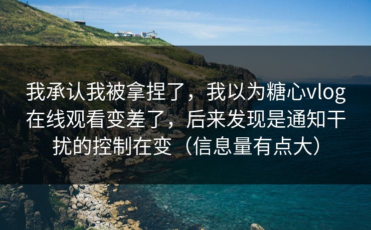 我承认我被拿捏了,我以为糖心vlog在线观看变差了,后来发现是通知干扰的控制在变(信息量有点大) 我承认我被拿捏了,我以为糖心vlog在线观看变差了,后来发现是通知干扰的控制在变(信息量有点大)