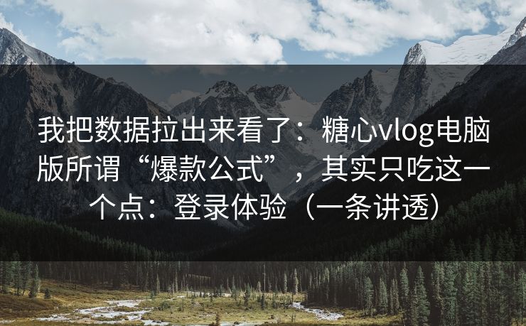 我把数据拉出来看了:糖心vlog电脑版所谓“爆款公式”,其实只吃这一个点:登录体验(一条讲透)