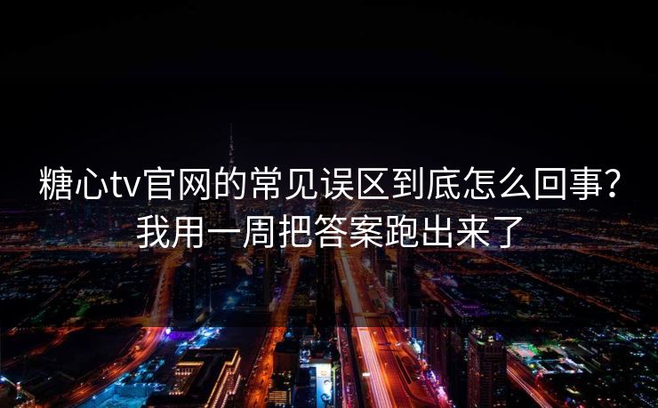 糖心tv官网的常见误区到底怎么回事?我用一周把答案跑出来了 糖心tv官网的常见误区到底怎么回事?我用一周把答案跑出来了