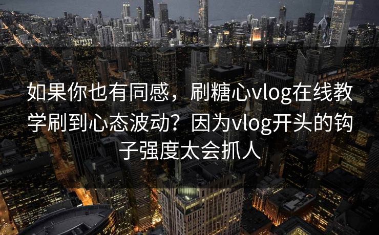 如果你也有同感,刷糖心vlog在线教学刷到心态波动?因为vlog开头的钩子强度太会抓人 如果你也有同感,刷糖心vlog在线教学刷到心态波动?因为vlog开头的钩子强度太会抓人
