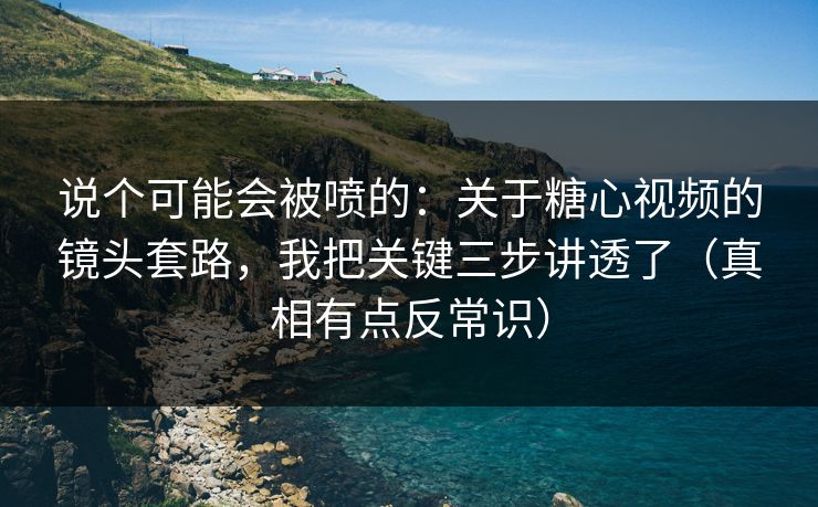 说个可能会被喷的:关于糖心视频的镜头套路,我把关键三步讲透了(真相有点反常识) 说个可能会被喷的:关于糖心视频的镜头套路,我把关键三步讲透了(真相有点反常识)